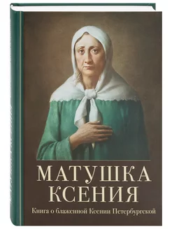 Матушка Ксения. Книга о блаженной Ксении Петербургской