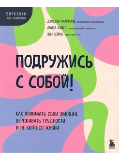 Подружись с собой! Как понимать свои эмоции, переживать