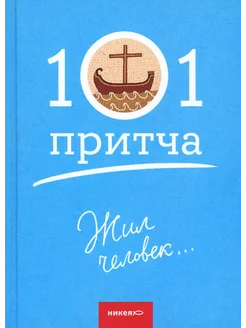 Жил человек.101 притча. Сборник христианских притч и с