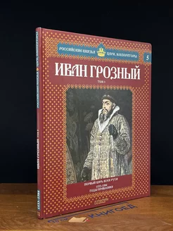 Иван Грозный. Том 1. Первый царь всея Руси. 1533-1584 г