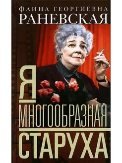 Я - многообразная старуха. Фаина Раневская