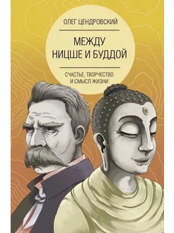 Между Ницше и Буддой. Счастье, творчество и смысл жизни