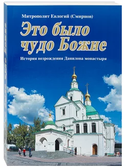 Это было чудо Божие. История возрождения Данилова монастыря