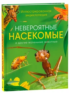 Невероятные насекомые. Иллюстрированная энциклопедия