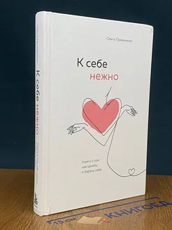 К себе нежно. Книга о том, как ценить и беречь себя