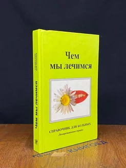 Чем мы лечимся. Справочник для больных