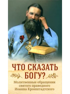 Что сказать Богу? Молитвенные обращения святого праведног