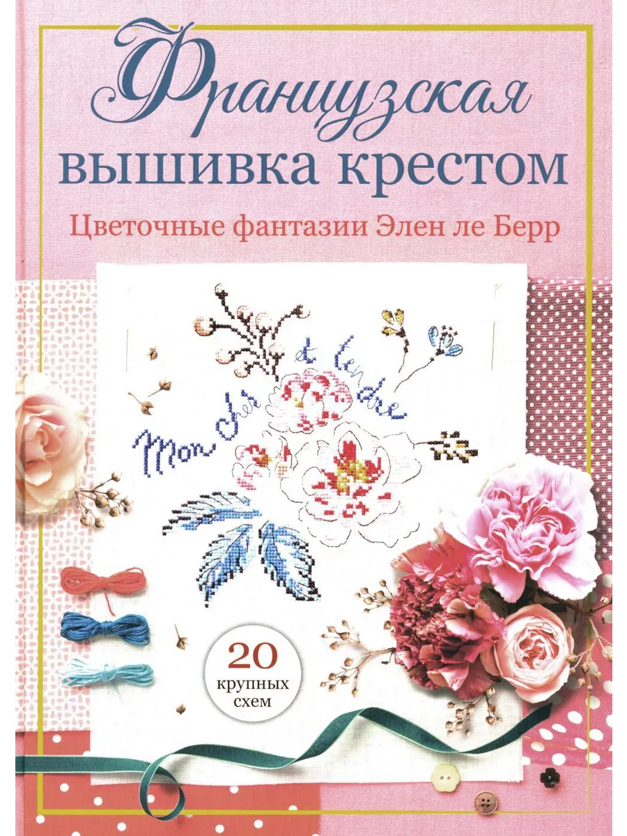 Французская вышивка крестом: Цветочные фантазии Элен ле Берр КОНТЭНТ  222229143 купить в интернет-магазине Wildberries