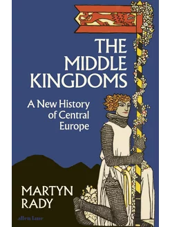 The Middle Kingdoms. A New History of Central Europe