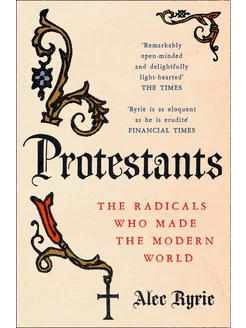 Protestants. The Radicals Who Made the Modern World