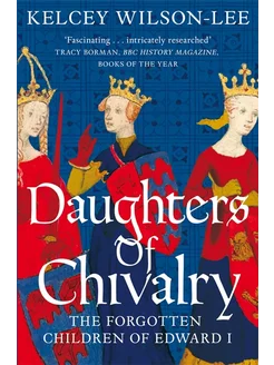 Daughters of Chivalry. The Forgotten Children of Edward I