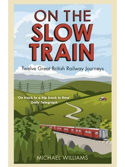 On The Slow Train. Twelve Great British Railway Journeys