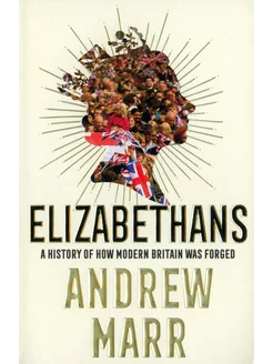 Elizabethans. A History of How Modern Britain Was Forged