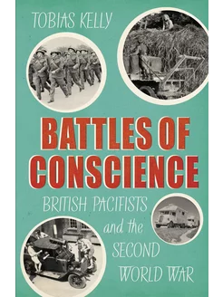 Battles of Conscience. British Pacifists and the Second Wo