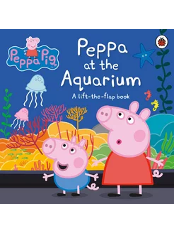 Peppa at the Aquarium. A Lift-the-Flap Book