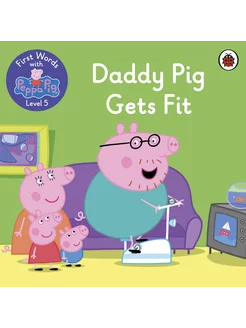 First Words with Peppa. Level 5. Daddy Pig Gets Fit