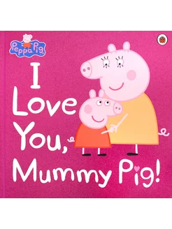 Peppa Pig. I Love You, Mummy Pig