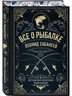 Все о рыбалке. Легендарная подарочная энциклопедия Сабанеева