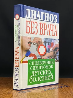 Диагноз без врача. Справочник симптомов детских болезней