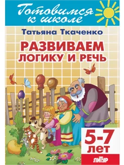 Развиваем логику и речь Рабочая тетрадь 5-7 лет Ткаченко