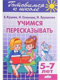 Учимся пересказывать Рабочая тетрадь 5-7 лет Куцина