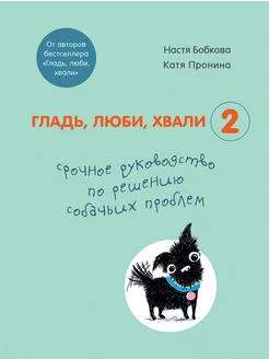 Гладь, люби, хвали 2. Срочное руководство по решению собачьи