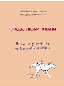 Гладь, люби, хвали.Нескучное руководство по воспитанию собак