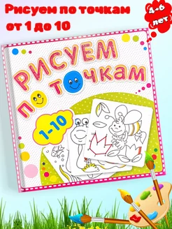 Книжка-раскраска Рисуем по точкам От 1 до 10 Детям 4-6 лет