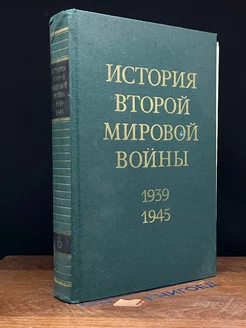 История Второй Мировой войны. 1939 - 1945. Том 6