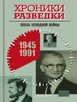 Хроники разведки Эпоха холодной войны. 1945-1991 годы