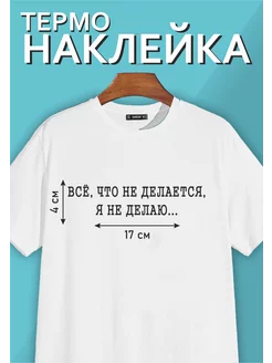 Термонаклейка "Все, что не делается, Я не делаю."