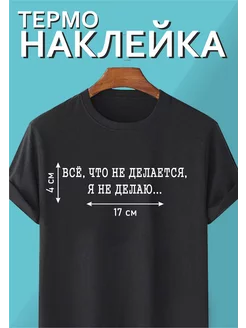 Термонаклейка "Все, что не делается, Я не делаю."