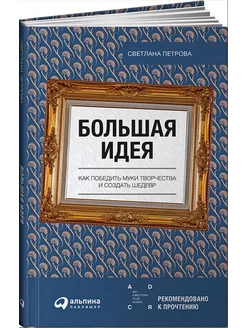 Большая идея. Как победить муки творчества и создать шедевр