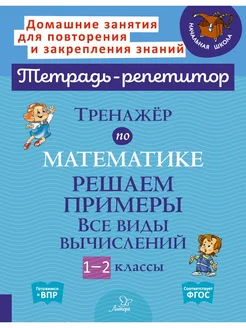 Тренажёр по математике. Решаем примеры. Все виды вычислений