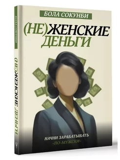 Неженские деньги. Начни зарабатывать "по-мужски"