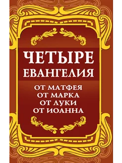 Четыре Евангелия. От Матфея. От Марка. От Луки. От Иоанна