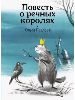 Повесть о речных королях. Павлова Ольга