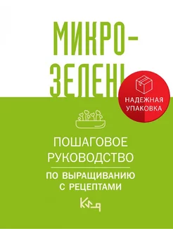 Микрозелень. Пошаговое руководство по выращиванию с рецептам