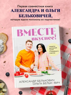 Вместе вкуснее! Секреты домашней кухни и семейного счастья