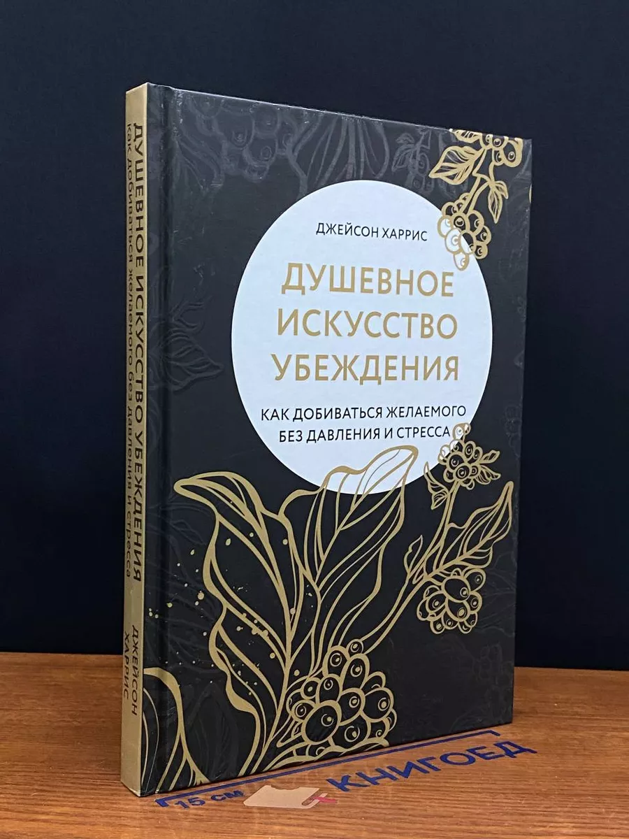 Душевное искусство убеждения. Как добиваться желаемого
