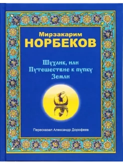 Шухлик, или Путешествие к пупку Земли. Мирзакарим Норбеков