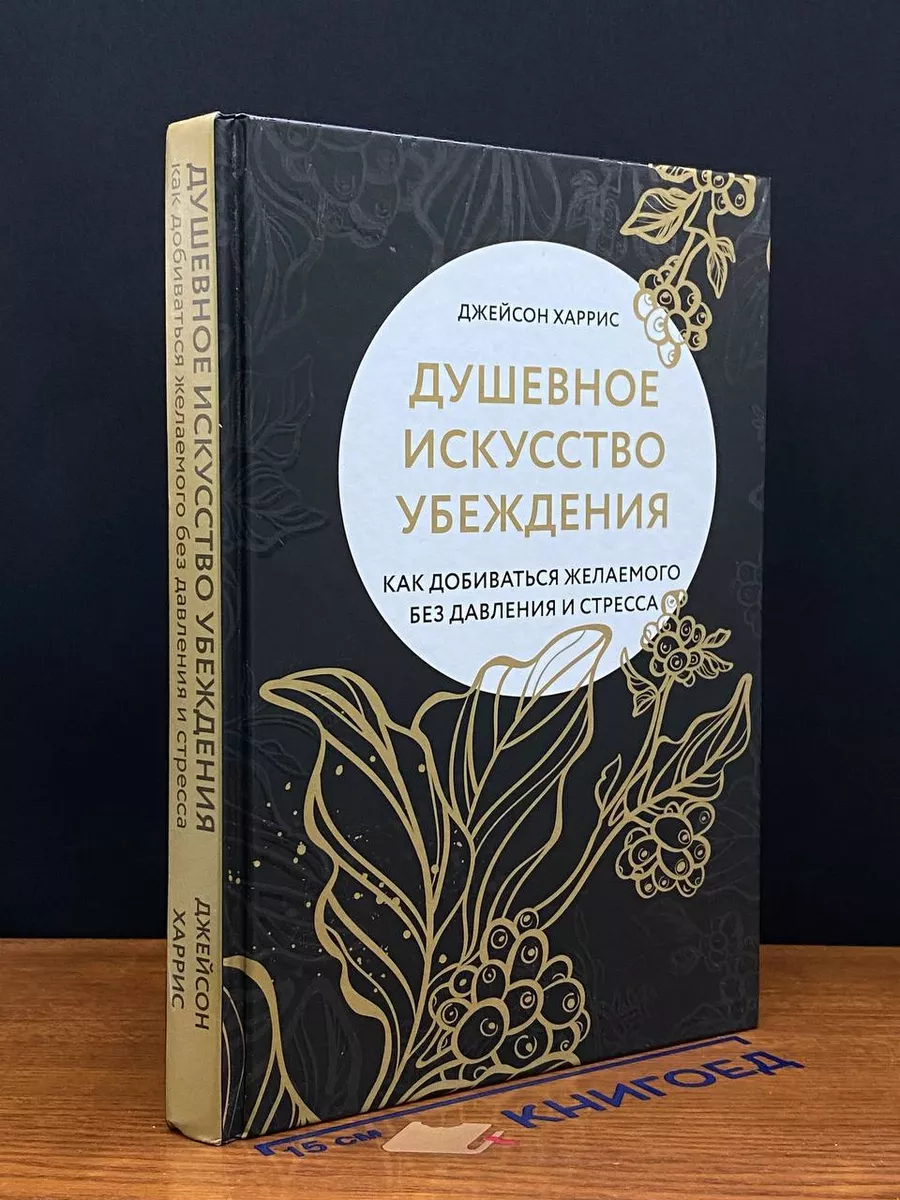 Душевное искусство убеждения. Как добиваться желаемого