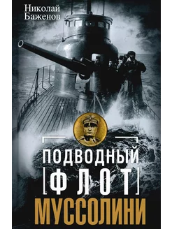 Подводный флот Муссолини. Итальянские субмарины в битве з