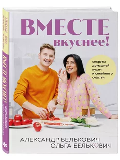 Вместе вкуснее! Секреты домашней кухни и семейного счастья