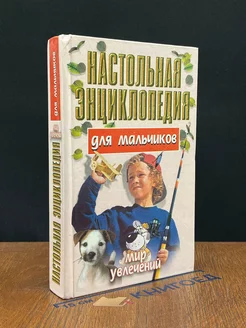 Настольная энциклопедия для мальчиков. Мир увлечений