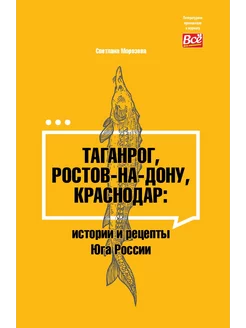 Таганрог, Ростов, Краснодар - истории и рецепты Юга России