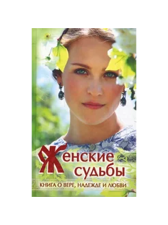 Женские судьбы. Книга о вере, надежде и любви