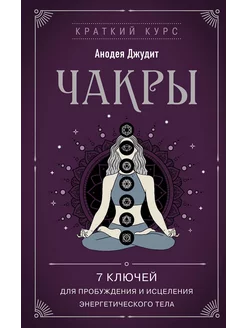 Чакры. 7 ключей для пробуждения и исцеления энергетического