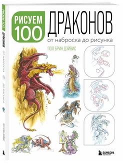 Рисуем 100 иллюстраций драконов. От наброска до рисунка