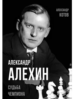 Александр Алехин. Судьба чемпиона